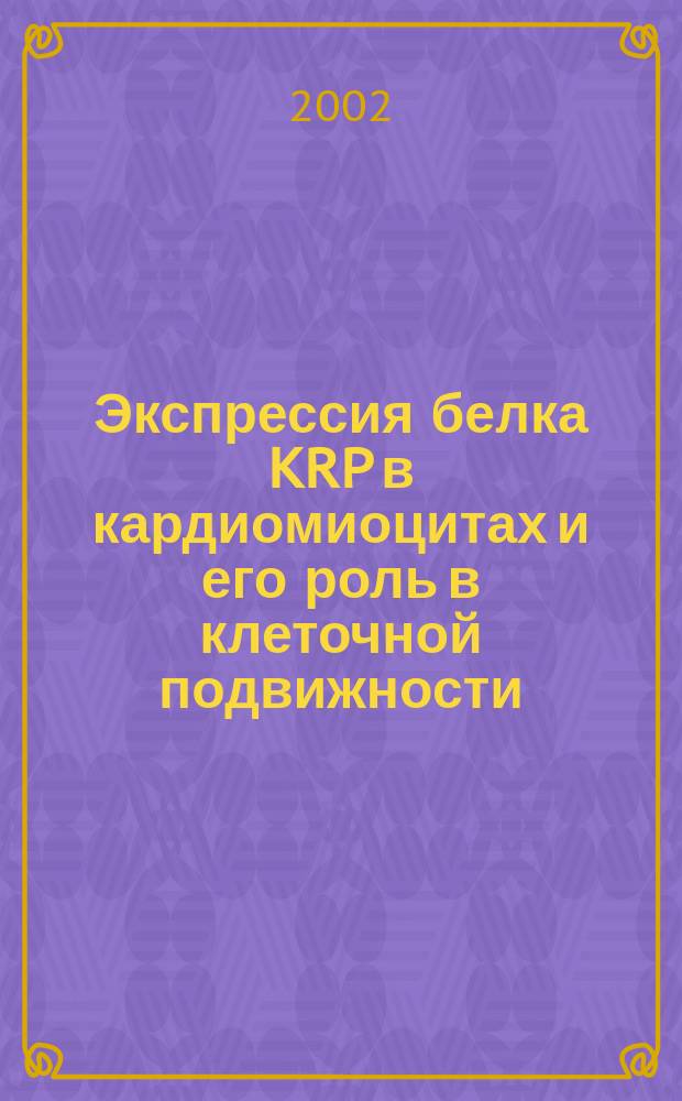Экспрессия белка KRP в кардиомиоцитах и его роль в клеточной подвижности : Автореф. дис. на соиск. учен. степ. к.б.н. : Спец. 03.00.25