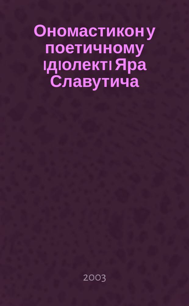 Ономастикон у поетичному iдiолектi Яра Славутича : Автореф. дис. на соиск. учен. степ. к.филол.н. : Спец. 10.02.01