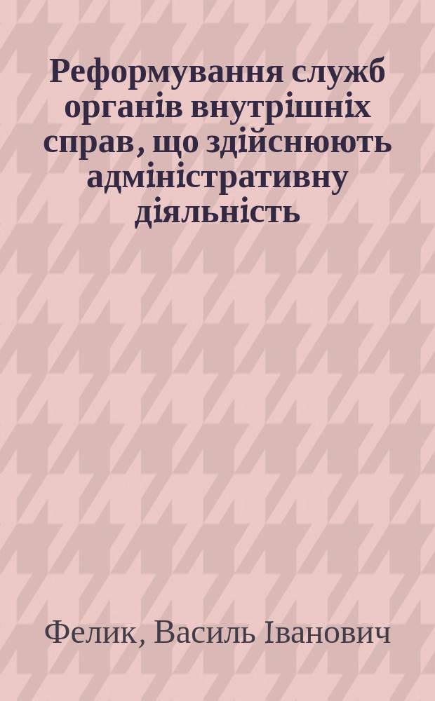 Реформування служб органiв внутрiшнiх справ, що здiйснюють адмiнiстративну дiяльнiсть : Автореф. дис. на соиск. учен. степ. к.ю.н. : Спец. 12.00.07