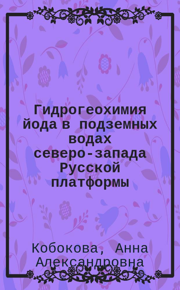 Гидрогеохимия йода в подземных водах северо-запада Русской платформы : Автореф. дис. на соиск. учен. степ. к.г.-м.н. : Спец. 25.00.07