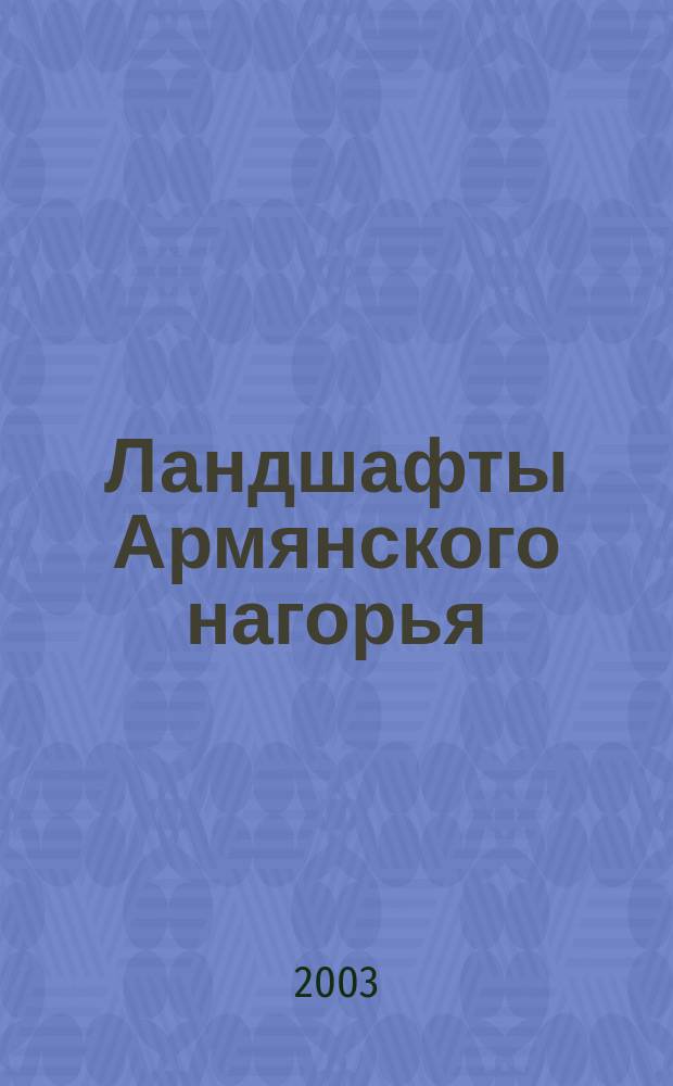Ландшафты Армянского нагорья : Структура. Классификация. Картографирование