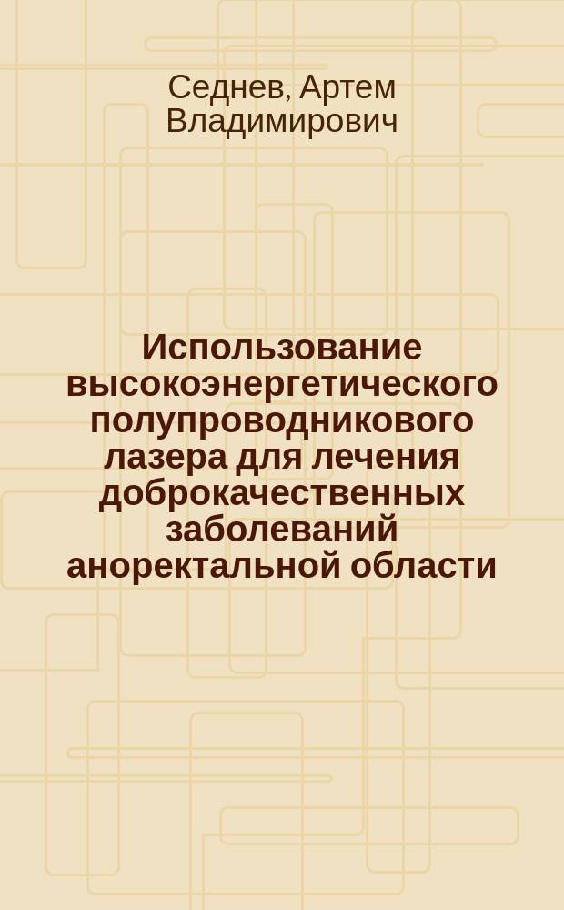 Использование высокоэнергетического полупроводникового лазера для лечения доброкачественных заболеваний аноректальной области : Автореф. дис. на соиск. учен. степ. к.м.н. : Спец. 14.00.27