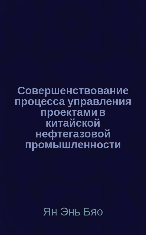 Совершенствование процесса управления проектами в китайской нефтегазовой промышленности : Автореф. дис. на соиск. учен. степ. к.э.н. : Спец. 08.00.14