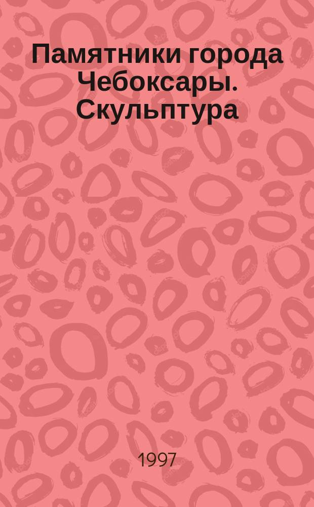 Памятники города Чебоксары. Скульптура : Библиогр. указ