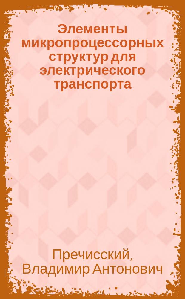 Элементы микропроцессорных структур для электрического транспорта : Учеб. пособие по курсу "Микропроцессор. техника в электр. трансп."