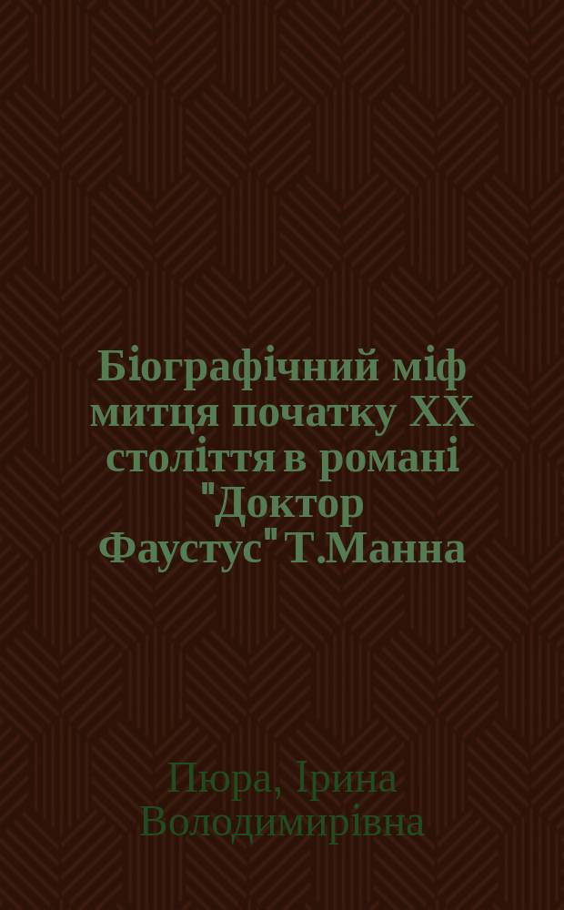 Бiографiчний мiф митця початку ХХ столiття в романi "Доктор Фаустус" Т.Манна : Автореф. дис. на соиск. учен. степ. к.иск. : Спец. 17.00.01