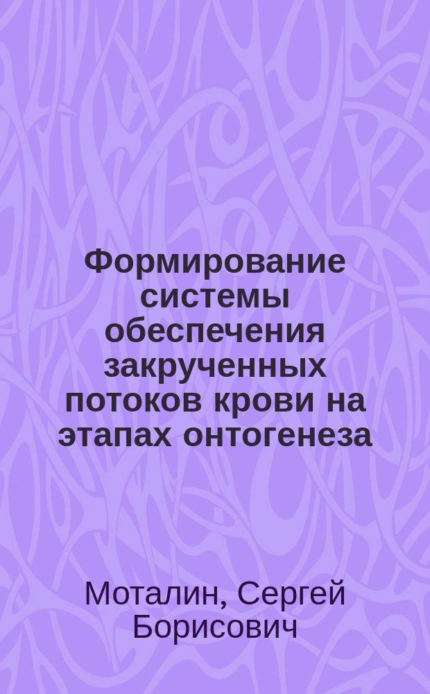 Формирование системы обеспечения закрученных потоков крови на этапах онтогенеза : Автореф. дис. на соиск. учен. степ. д.м.н. : Спец. 14.00.02