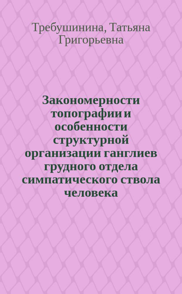 Закономерности топографии и особенности структурной организации ганглиев грудного отдела симпатического ствола человека : Автореф. дис. на соиск. учен. степ. к.м.н. : Спец. 14.00.02
