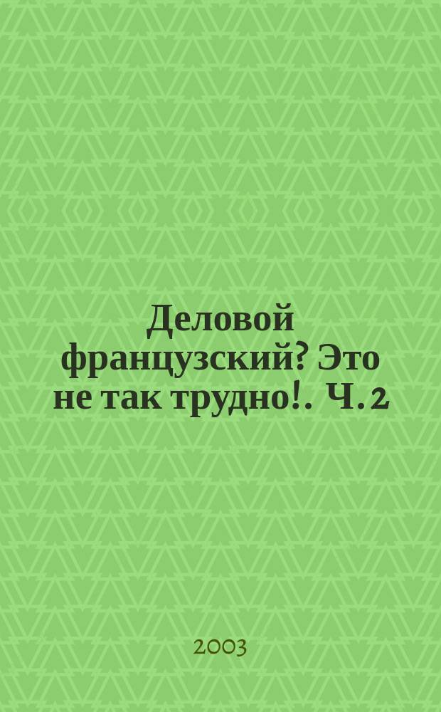 Деловой французский? Это не так трудно !. Ч. 2