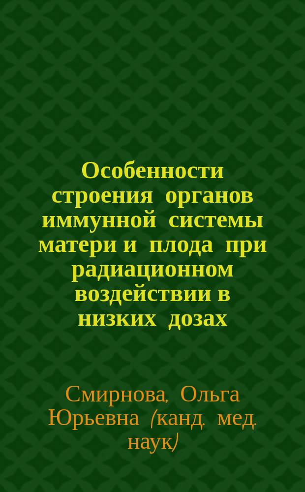 Особенности строения органов иммунной системы матери и плода при радиационном воздействии в низких дозах (экспериментально-морфологическое исследование) : Автореф. дис. на соиск. учен. степ. к.м.н. : Спец. 14.00.02