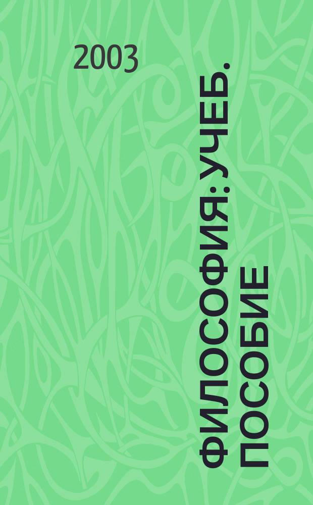 Философия : Учеб. пособие : Для студентов мл. курсов нефилос. фак., учащихся ст. классов общеобразоват. шк., гимназий, лицеев