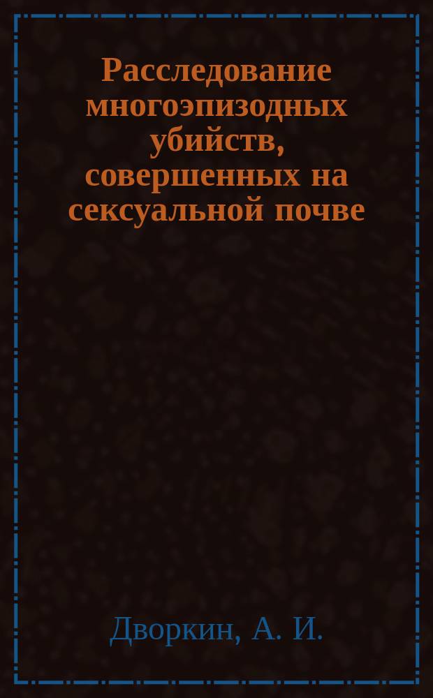 Расследование многоэпизодных убийств, совершенных на сексуальной почве : Науч.-метод. пособие