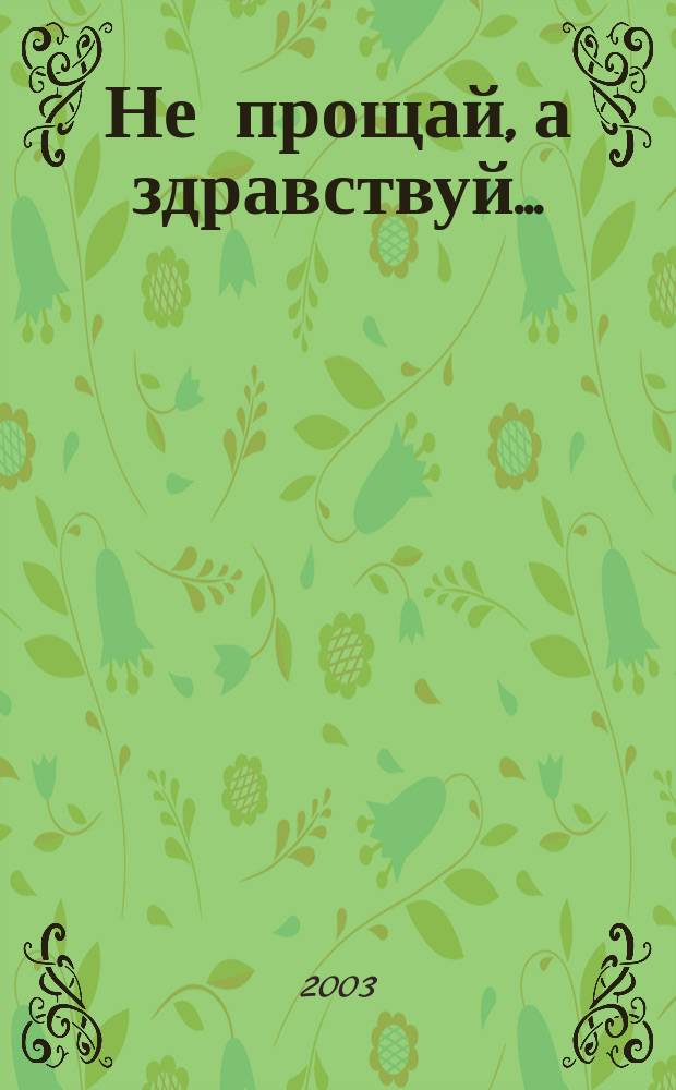 Не прощай, а здравствуй... : Воспоминания о старце Николае Гурьянове