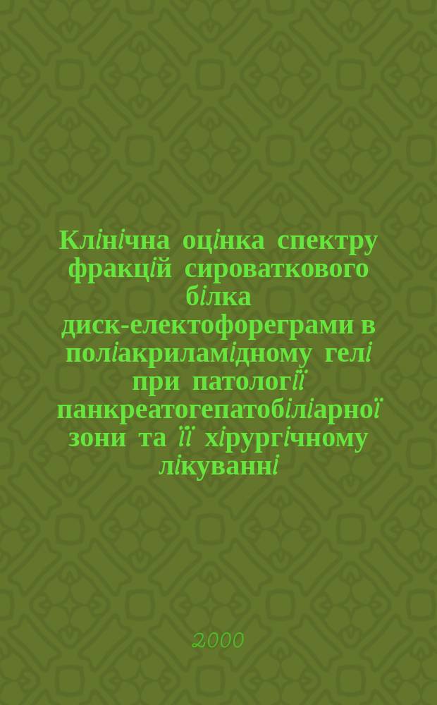 Клiнiчна оцiнка спектру фракцiй сироваткового бiлка диск-електофореграми в полiакриламiдному гелi при патологiï панкреатогепатобiлiарноï зони та ïï хiрургiчному лiкуваннi : Автореф. дис. на соиск. учен. степ. к.м.н. : Спец. 14.01.03