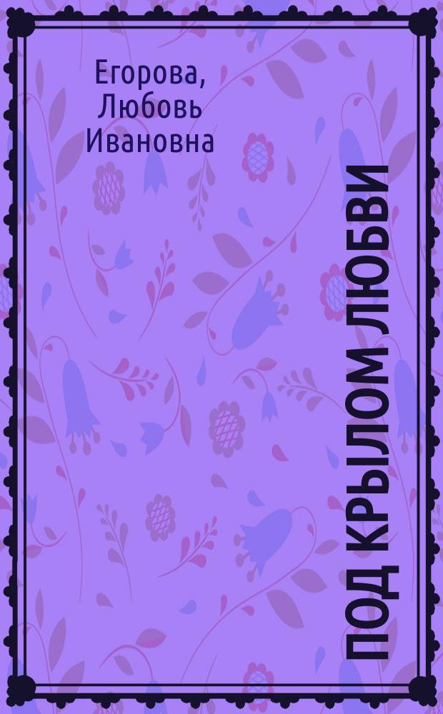 Под крылом любви : (Стихи крестьянки)