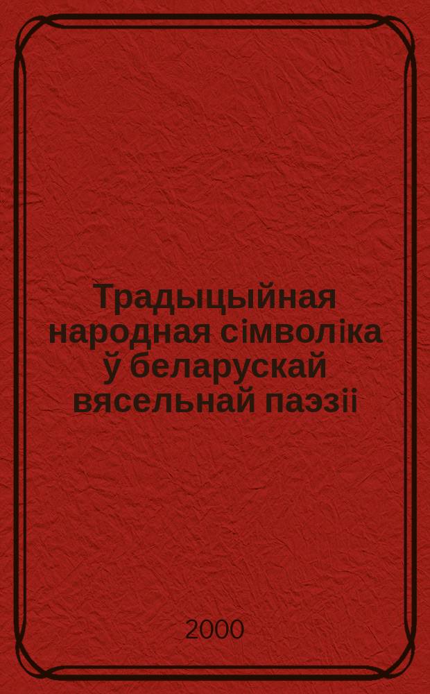 Традыцыйная народная сiмволiка ў беларускай вясельнай паэзii (семантыка-стылiстычны аспект) : Автореф. дис. на соиск. учен. степ. к.филол.н. : Спец. 10.02.01
