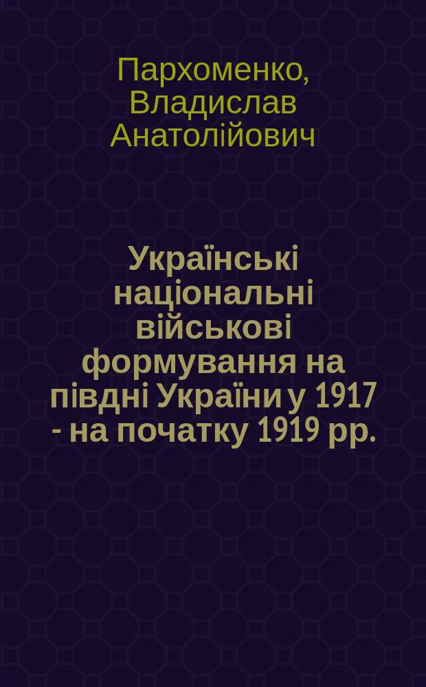 Украïнськi нацiональнi вiйськовi формування на пiвднi Украïни у 1917 - на початку 1919 рр. : Автореф. дис. на соиск. учен. степ. к.ист.н. : Спец. 07.00.01