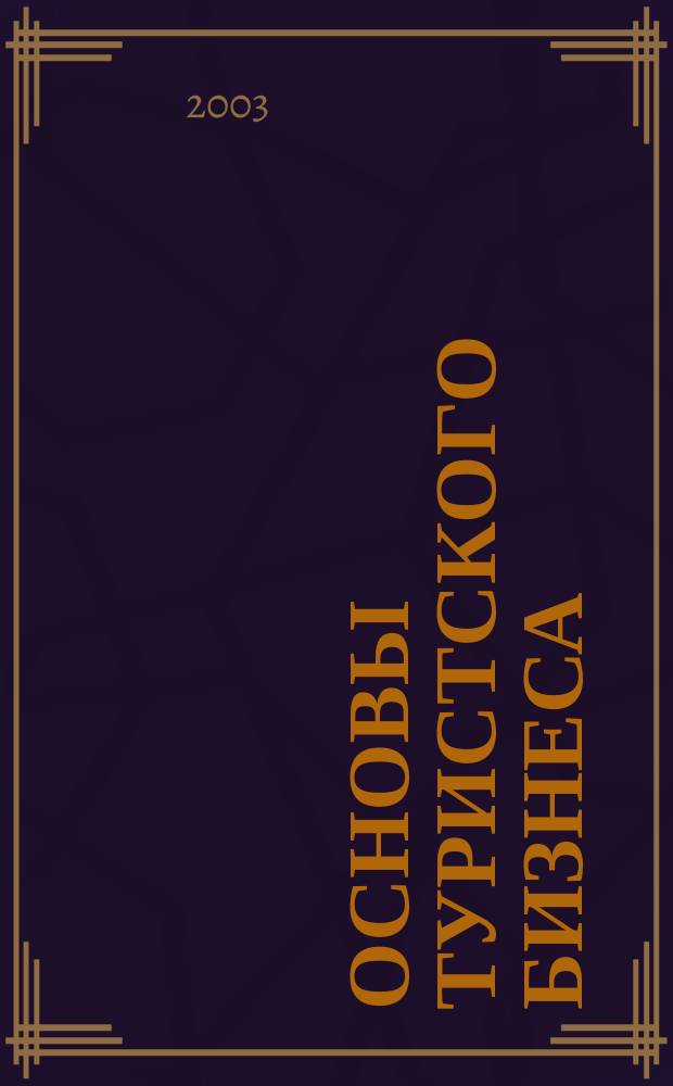 Основы туристского бизнеса : Учеб. пособие для студентов, обучающихся по спец. 060800 "Экономика и упр. на предприятии туризма и гостинич. хоз-ва"