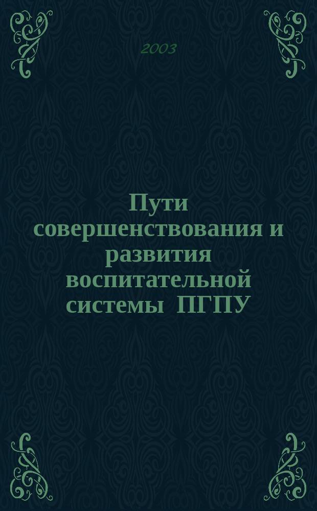 Пути совершенствования и развития воспитательной системы ПГПУ : Материалы науч.-практ. конф. ПГПУ (20 мая 2003 г.)