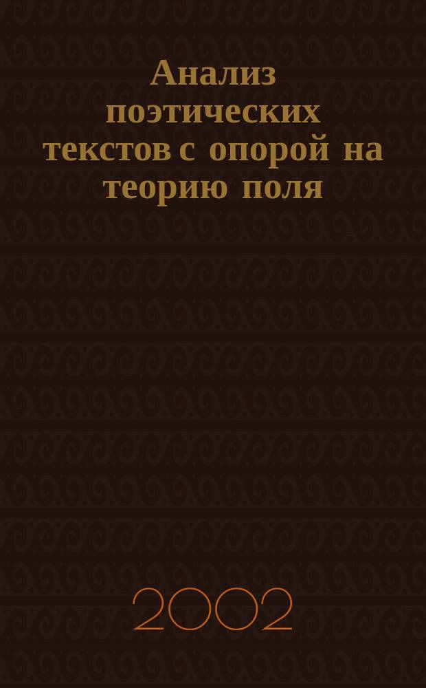 Анализ поэтических текстов с опорой на теорию поля: И.Анненский - А.Ахматова : Автореф. дис. на соиск. учен. степ. к.филол.н. : Спец. 10.02.01