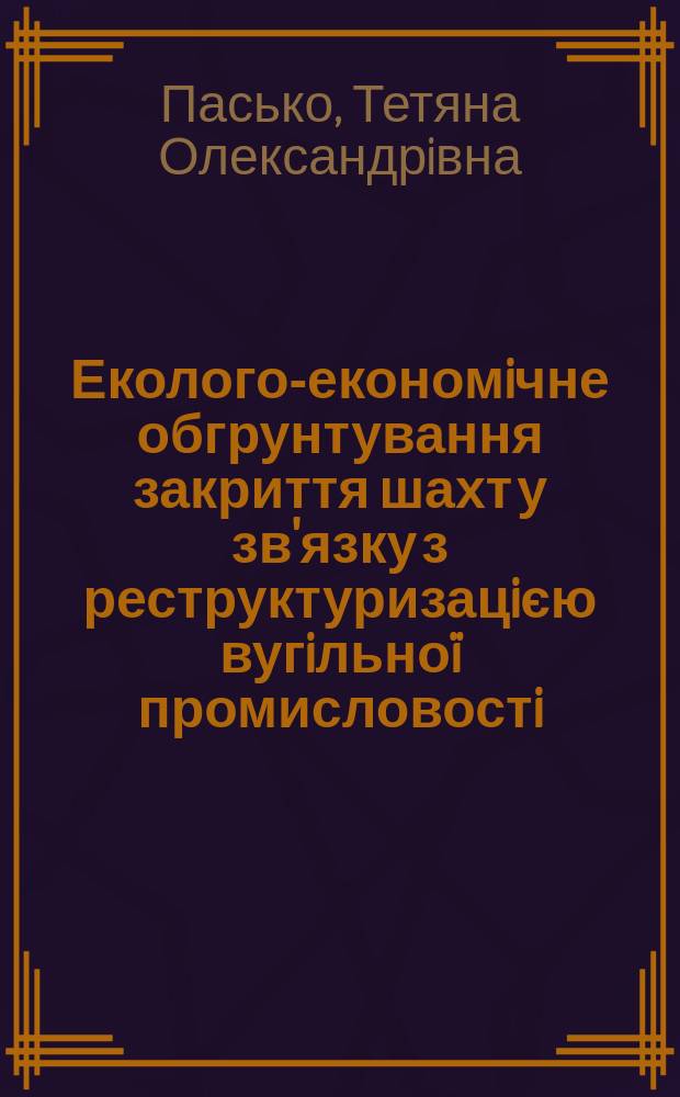 Еколого-економiчне обгрунтування закриття шахт у зв'язку з реструктуризацiєю вугiльноï промисловостi : Автореф. дис. на соиск. учен. степ. к.э.н. : Спец. 08.08.01