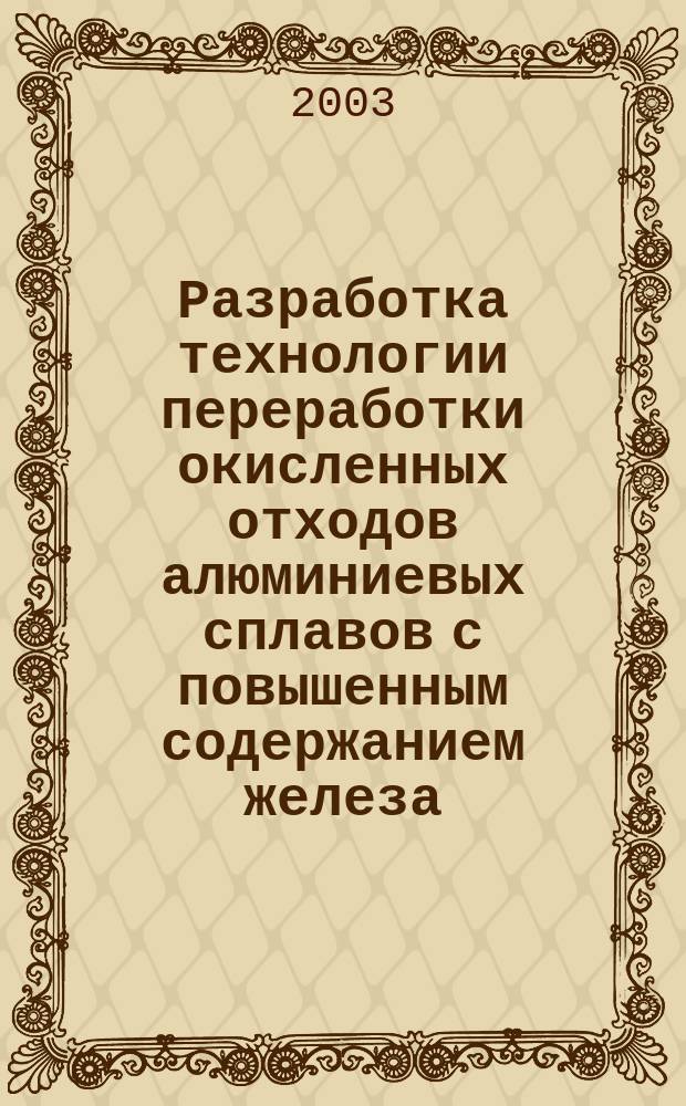 Разработка технологии переработки окисленных отходов алюминиевых сплавов с повышенным содержанием железа, магния и цинка : Автореф. дис. на соиск. учен. степ. к.т.н. : Спец. 05.16.02