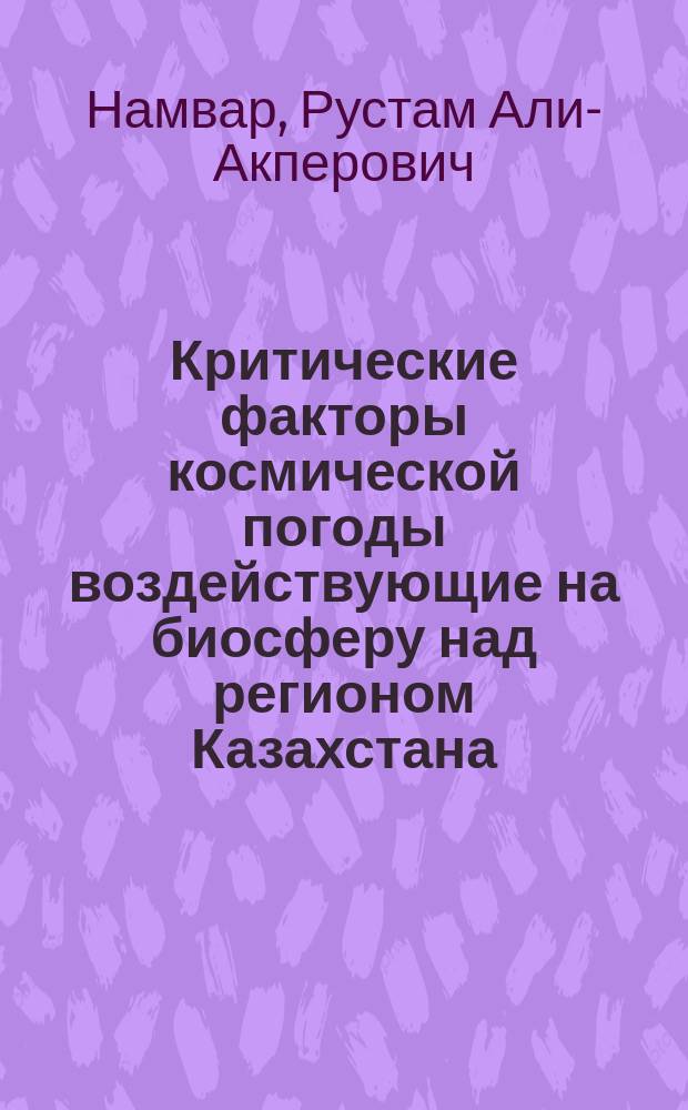 Критические факторы космической погоды воздействующие на биосферу над регионом Казахстана : Автореф. дис. на соиск. учен. степ. к.ф.-м.н. : Спец. 25.00.29