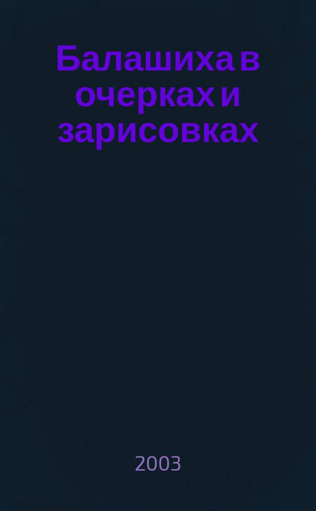 Балашиха в очерках и зарисовках : Материалы, опубл. в регион. газ. "Факт"