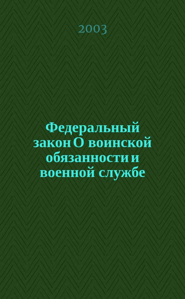 Федеральный закон О воинской обязанности и военной службе : Офиц. текст по состоянию на 15 окт. 2003 г. с изм. и доп. согласно ФЗ N 86 от 30 июня 2003 г