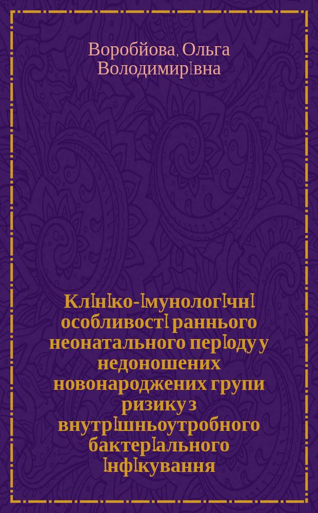 Клiнiко-iмунологiчнi особливостi раннього неонатального перiоду у недоношених новонароджених групи ризику з внутрiшньоутробного бактерiального iнфiкування : Автореф. дис. на соиск. учен. степ. к.м.н. : Спец. 14.01.10
