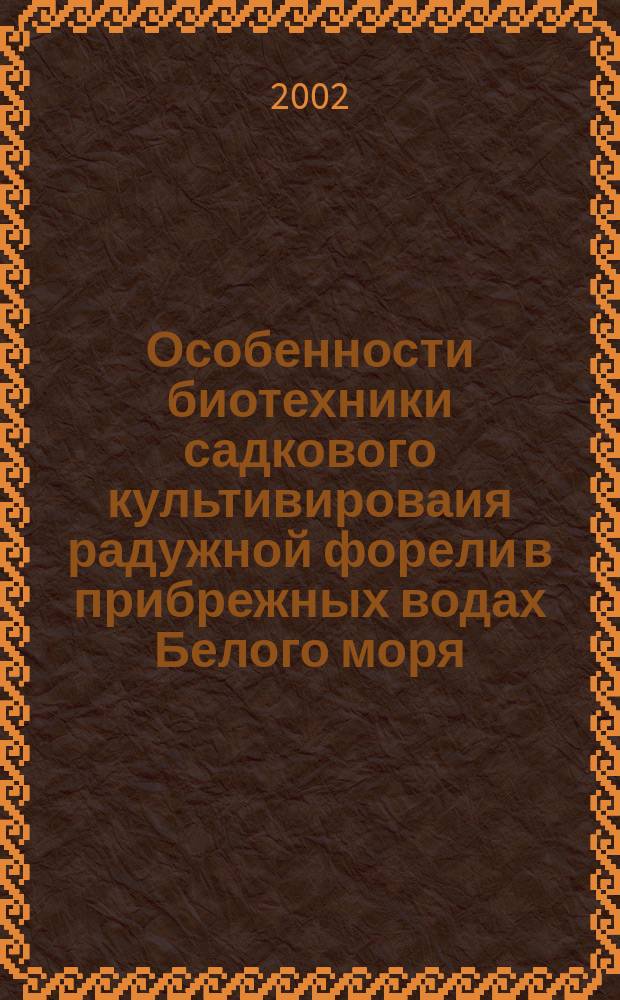 Особенности биотехники садкового культивироваия радужной форели в прибрежных водах Белого моря : Автореф. дис. на соиск. учен. степ. к.б.н. : Спец. 03.00.10