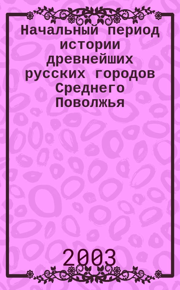 Начальный период истории древнейших русских городов Среднего Поволжья (XII - первая треть XIII в.)