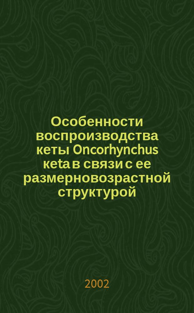 Особенности воспроизводства кеты Oncorhynchus кеtа в связи с ее размерновозрастной структурой : Автореф. дис. на соиск. учен. степ. д.б.н. : Спец. 03.00.10