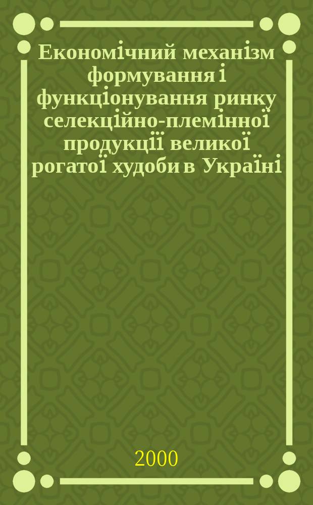 Економiчний механiзм формування i функцiонування ринку селекцiйно-племiнно&iuml; продукцi&iuml; велико&iuml; рогато&iuml; худоби в Укра&iuml;нi : Автореф. дис. на соиск. учен. степ. к.э.н. : Спец. 08.07.02