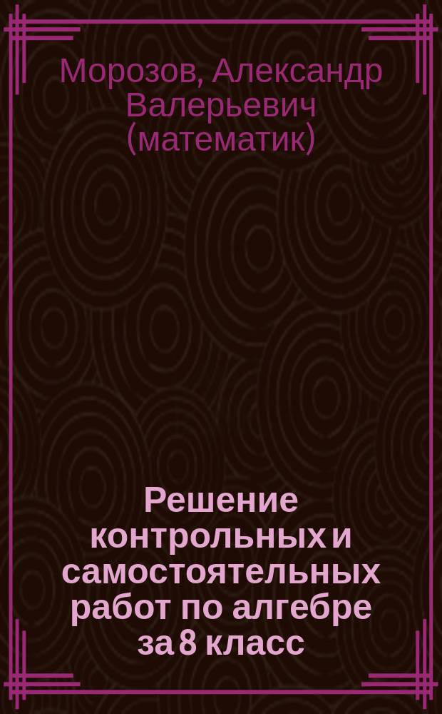 Решение контрольных и самостоятельных работ по алгебре за 8 класс : К пособию "Дидакт. материалы по алгебре для 8 кл. / В.И. Жохов, Ю.Н. Макарычев, Н.Г. Миндюк. - 7-е изд. - М.: Просвещение, 2002" : Учеб.-практ. пособие