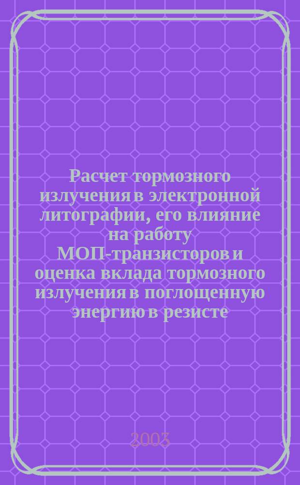 Расчет тормозного излучения в электронной литографии, его влияние на работу МОП-транзисторов и оценка вклада тормозного излучения в поглощенную энергию в резисте