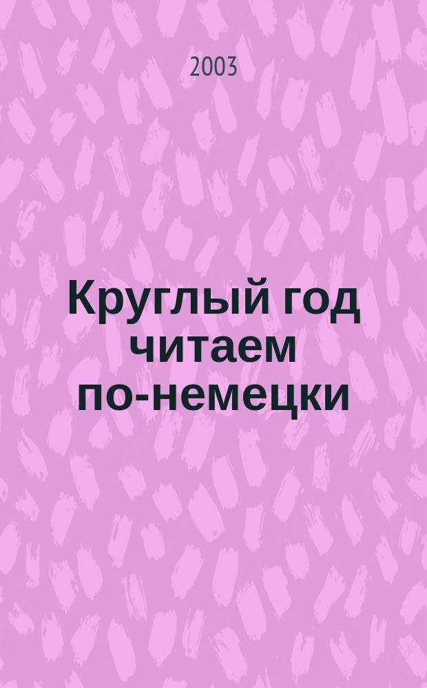 Круглый год читаем по-немецки : Кн. для чтения на нем. яз. для общеобразоват. учреждений