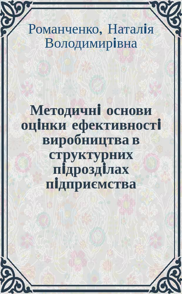 Методичнi основи оцiнки ефективностi виробництва в структурних пiдроздiлах пiдприємства (на прикладi машинобудiвництва) : Автореф. дис. на соиск. учен. степ. к.э.н. : Спец. 08.06.01