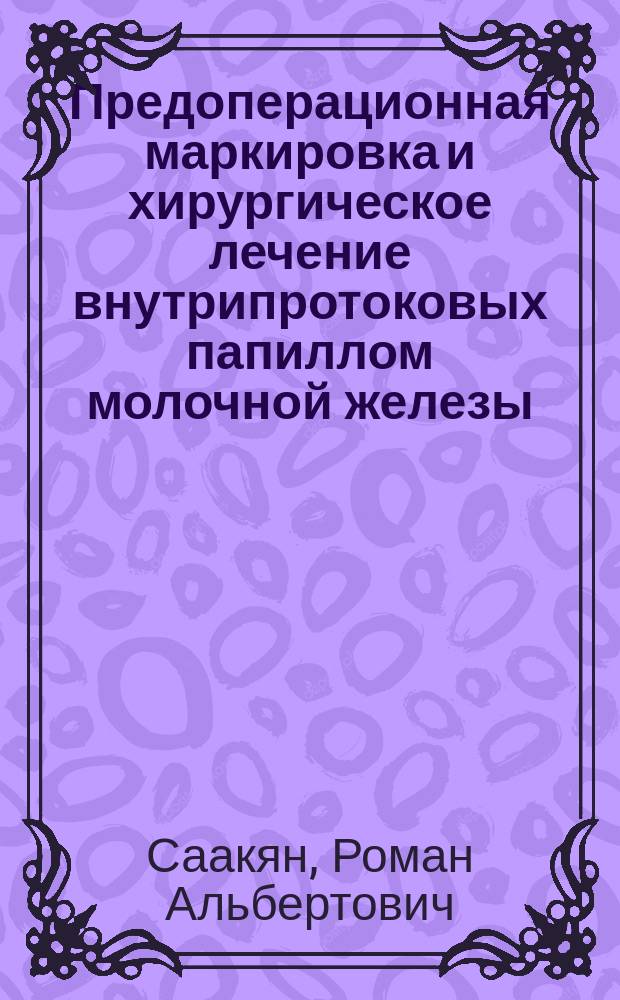 Предоперационная маркировка и хирургическое лечение внутрипротоковых папиллом молочной железы : Автореф. дис. на соиск. учен. степ. к.м.н. : Спец. 14.00.27 : Спец. 14.00.14