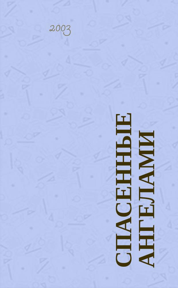 Спасенные ангелами : Правдивые истории о встречах с ангелами и околосмерт. явлениях
