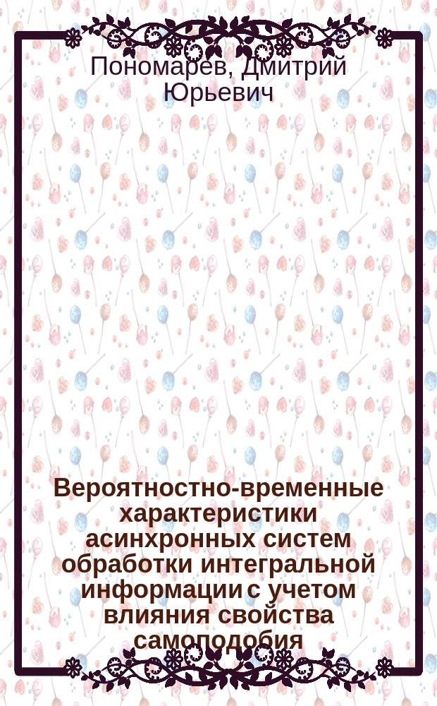 Вероятностно-временные характеристики асинхронных систем обработки интегральной информации с учетом влияния свойства самоподобия : Автореф. дис. на соиск. учен. степ. к.т.н. : Спец. 05.13.01