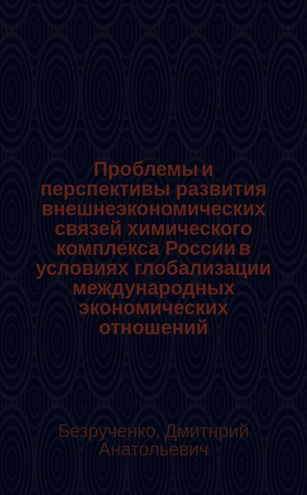 Проблемы и перспективы развития внешнеэкономических связей химического комплекса России в условиях глобализации международных экономических отношений : Автореф. дис. на соиск. учен. степ. к.э.н. : Спец. 08.00.14