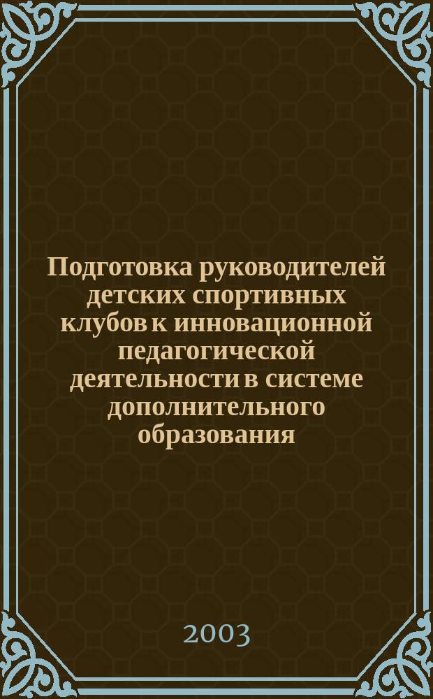 Подготовка руководителей детских спортивных клубов к инновационной педагогической деятельности в системе дополнительного образования : Автореф. дис. на соиск. учен. степ. к.п.н. : Спец. 13.00.08