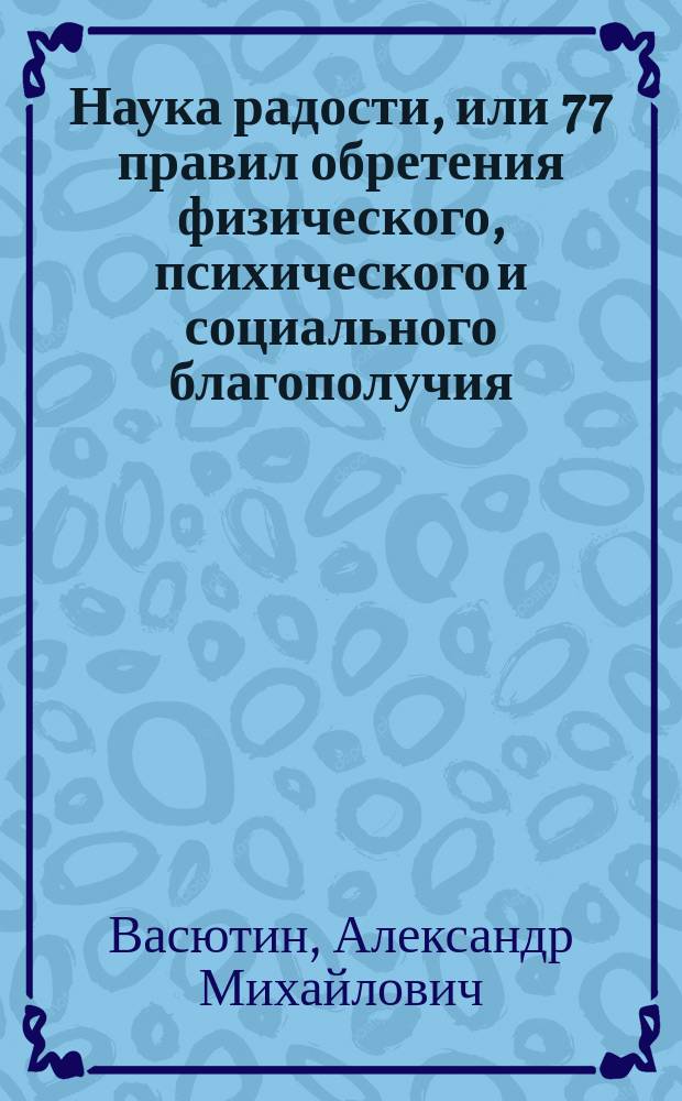 Наука радости, или 77 правил обретения физического, психического и социального благополучия