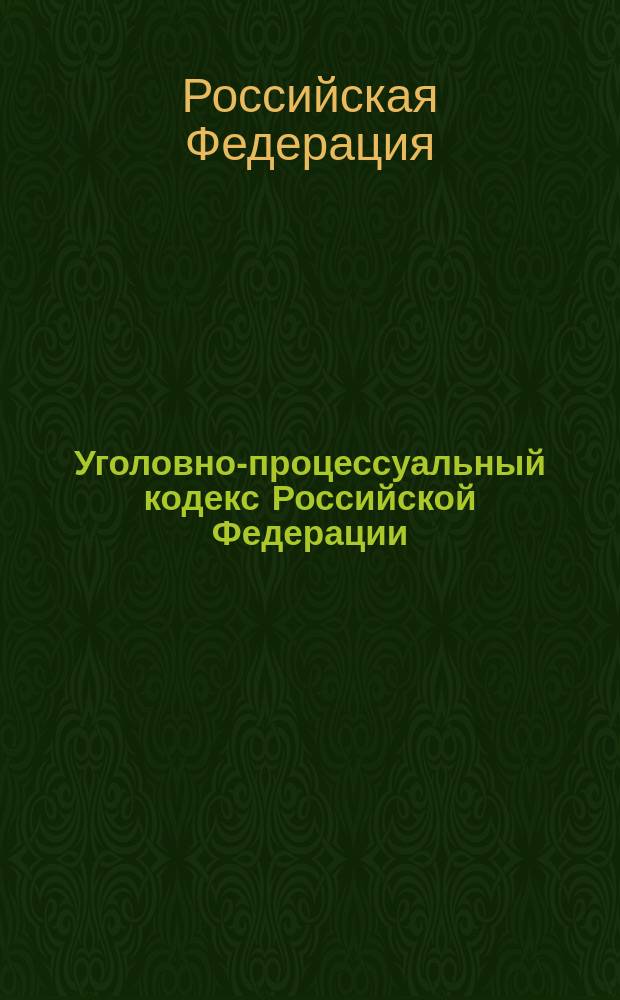 Уголовно-процессуальный кодекс Российской Федерации : Принят Гос. Думой 22 нояб. 2001 г. : Одобрен Советом Федерации 5 дек. 2001 г.