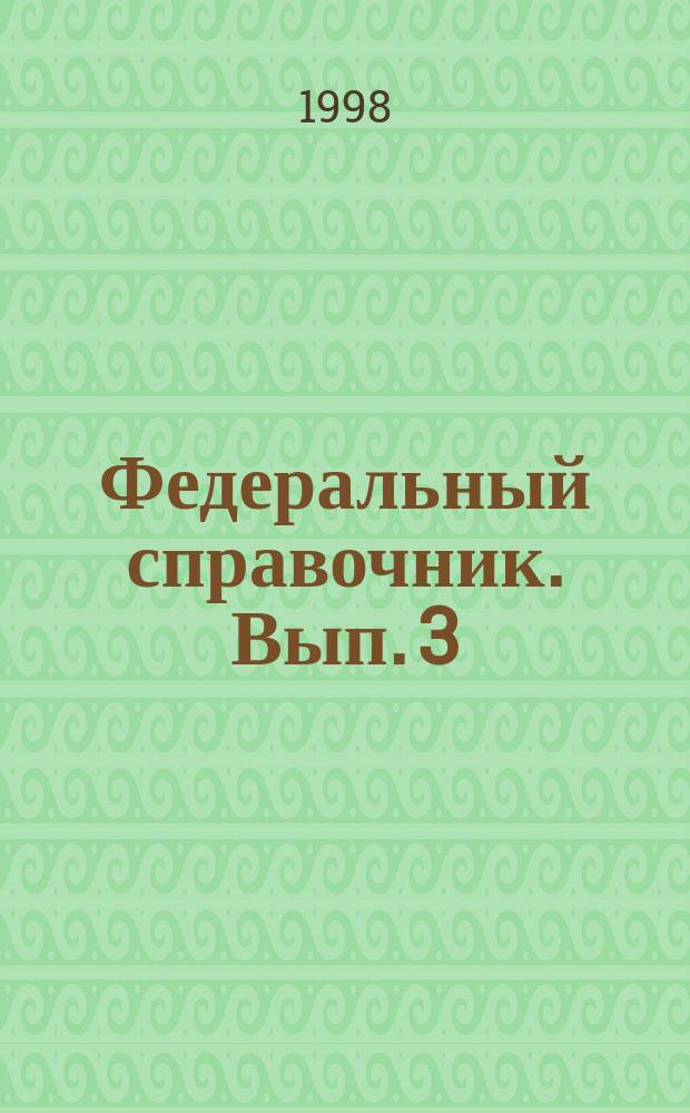 Федеральный справочник. [Вып. 3 : Январь-июнь 1998 года]