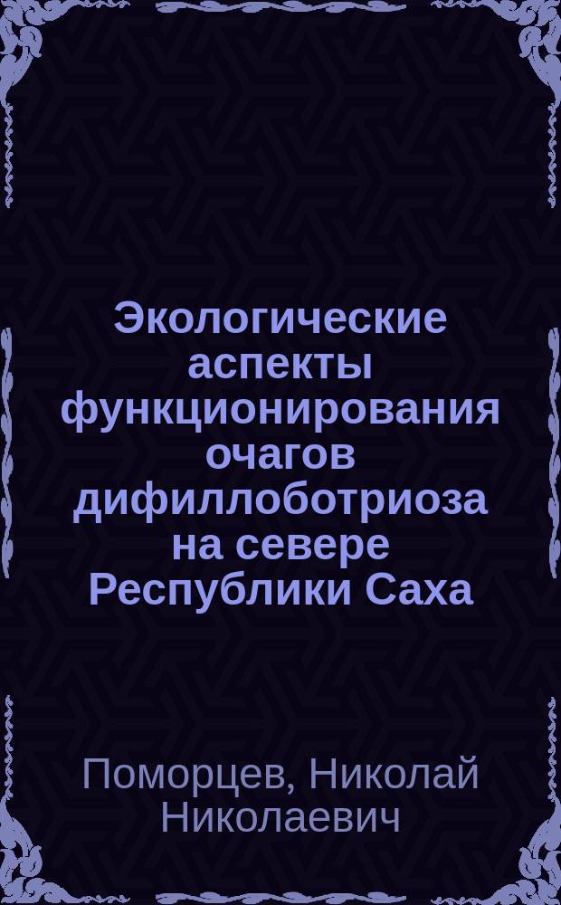 Экологические аспекты функционирования очагов дифиллоботриоза на севере Республики Саха (Якутия) : Автореф. дис. на соиск. учен. степ. к.б.н. : Спец. 03.00.16 : Спец. 03.00.19