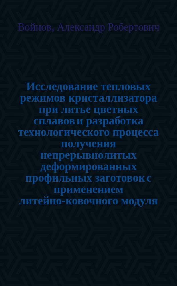 Исследование тепловых режимов кристаллизатора при литье цветных сплавов и разработка технологического процесса получения непрерывнолитых деформированных профильных заготовок с применением литейно-ковочного модуля : Автореф. дис. на соиск. учен. степ. к.т.н. : Спец. 05.16.04