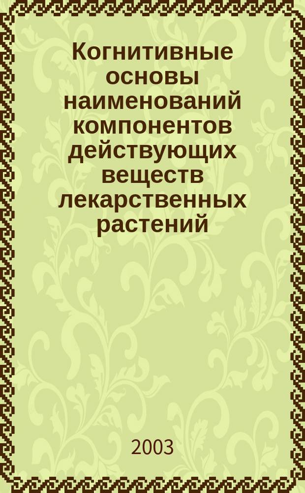 Когнитивные основы наименований компонентов действующих веществ лекарственных растений : Автореф. дис. на соиск. учен. степ. к.филол.н. : Спец. 10.02.19