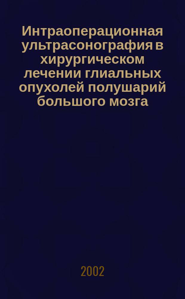 Интраоперационная ультрасонография в хирургическом лечении глиальных опухолей полушарий большого мозга : Автореф. дис. на соиск. учен. степ. к.м.н. : Спец. 14.00.28 : Спец. 14.00.13